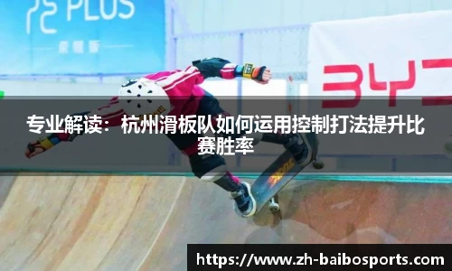 专业解读：杭州滑板队如何运用控制打法提升比赛胜率