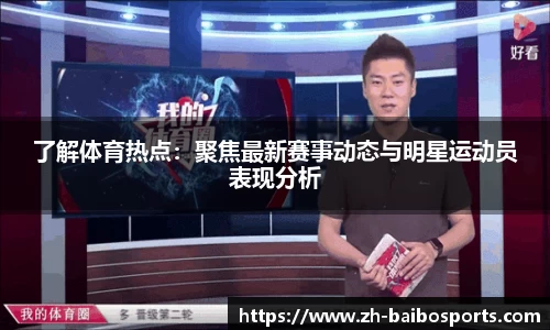 了解体育热点：聚焦最新赛事动态与明星运动员表现分析
